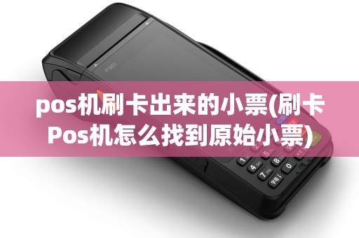 pos机刷卡出来的小票(刷卡Pos机怎么找到原始小票)
