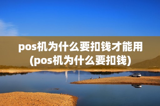 pos机为什么要扣钱才能用(pos机为什么要扣钱)