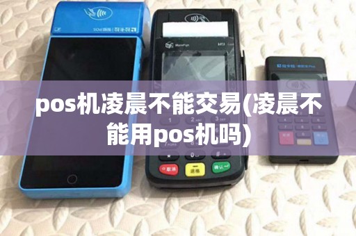 pos机凌晨不能交易(凌晨不能用pos机吗)