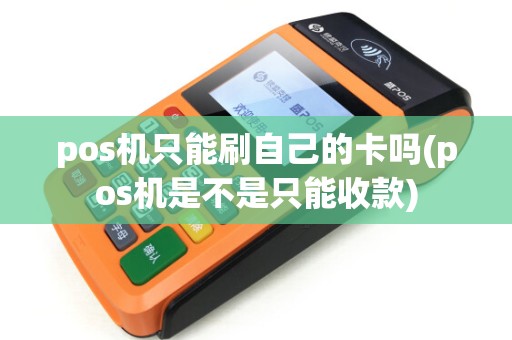pos机只能刷自己的卡吗(pos机是不是只能收款)