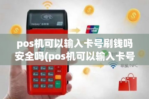 pos机可以输入卡号刷钱吗安全吗(pos机可以输入卡号刷钱吗)
