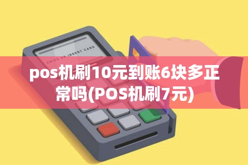 pos机刷10元到账6块多正常吗(POS机刷7元)