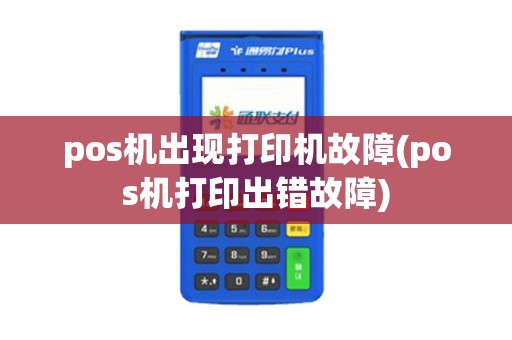 pos机出现打印机故障(pos机打印出错故障)