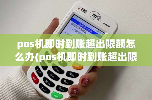 pos机即时到账超出限额怎么办(pos机即时到账超出限额)