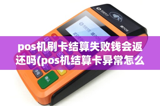 pos机刷卡结算失败钱会返还吗(pos机结算卡异常怎么回事)