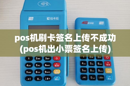 pos机刷卡签名上传不成功(pos机出小票签名上传)