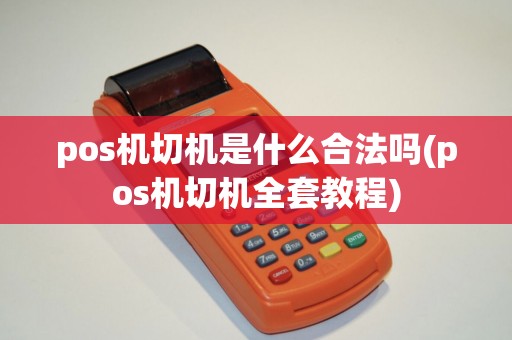 pos机切机是什么合法吗(pos机切机全套教程)