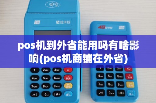 pos机到外省能用吗有啥影响(pos机商铺在外省)