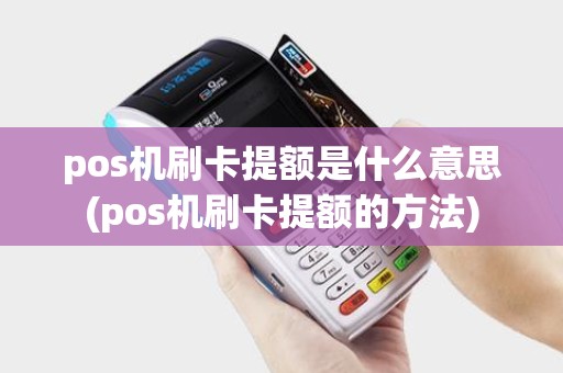 pos机刷卡提额是什么意思(pos机刷卡提额的方法)