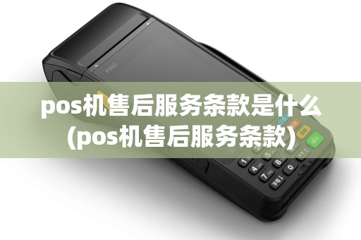 pos机售后服务条款是什么(pos机售后服务条款)