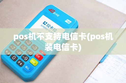 pos机不支持电信卡(pos机装电信卡)