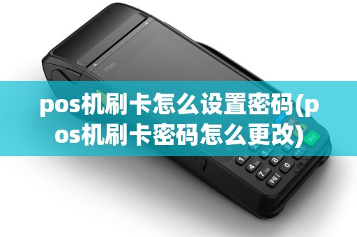 pos机刷卡怎么设置密码(pos机刷卡密码怎么更改)