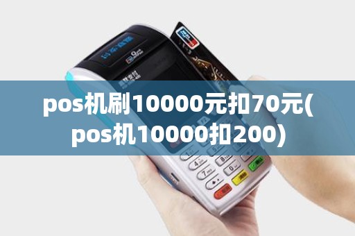 pos机刷10000元扣70元(pos机10000扣200)