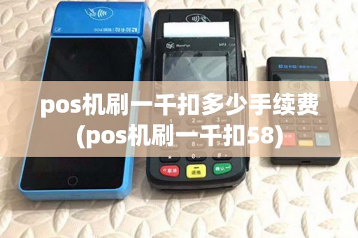 pos机刷一千扣多少手续费(pos机刷一千扣58)