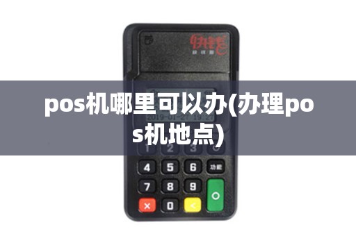 pos机哪里可以办(办理pos机地点)