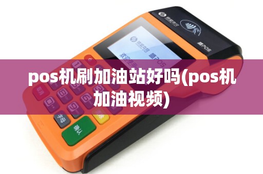 pos机刷加油站好吗(pos机加油视频)