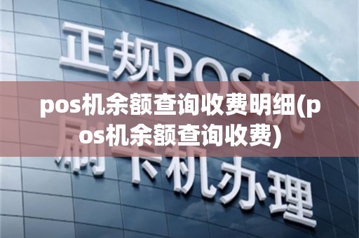 pos机余额查询收费明细(pos机余额查询收费)