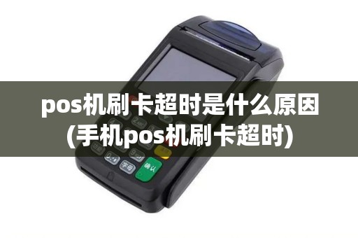 pos机刷卡超时是什么原因(手机pos机刷卡超时)