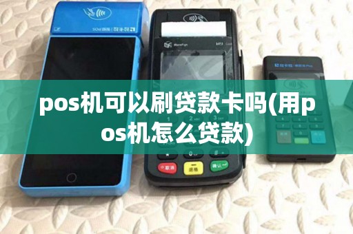 pos机可以刷贷款卡吗(用pos机怎么贷款)