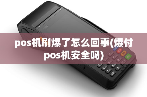 pos机刷爆了怎么回事(爆付pos机安全吗)
