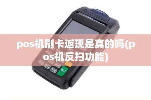 pos机刷卡返现是真的吗(pos机反扫功能)
