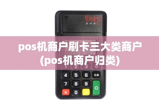 pos机商户刷卡三大类商户(pos机商户归类)