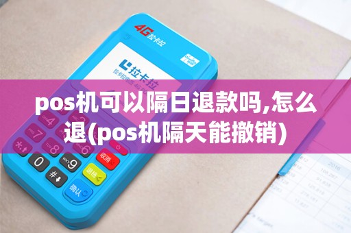 pos机可以隔日退款吗,怎么退(pos机隔天能撤销)
