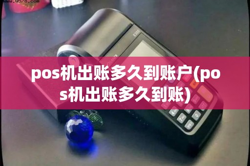 pos机出账多久到账户(pos机出账多久到账)