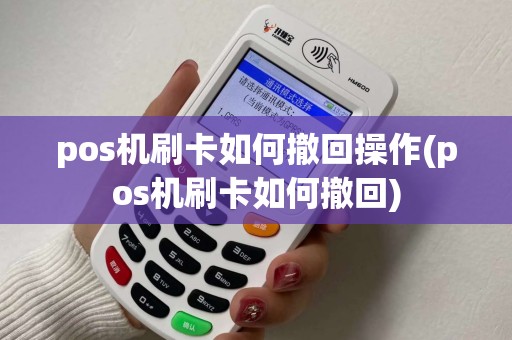 pos机刷卡如何撤回操作(pos机刷卡如何撤回)