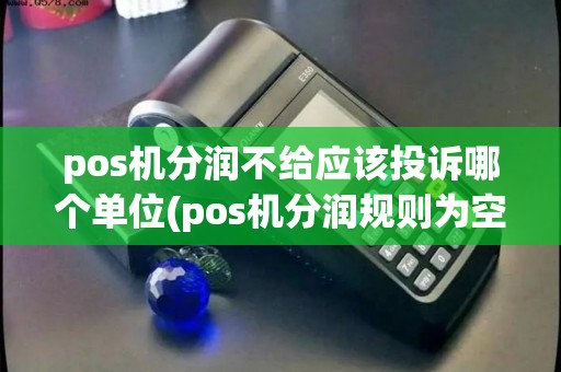 pos机分润不给应该投诉哪个单位(pos机分润规则为空)