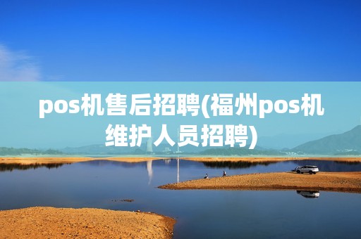 pos机售后招聘(福州pos机维护人员招聘)