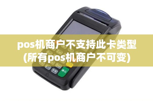 pos机商户不支持此卡类型(所有pos机商户不可变)