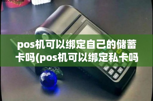pos机可以绑定自己的储蓄卡吗(pos机可以绑定私卡吗)
