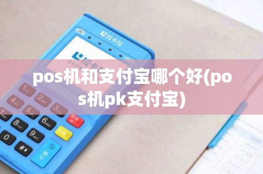 pos机和支付宝哪个好(pos机pk支付宝)