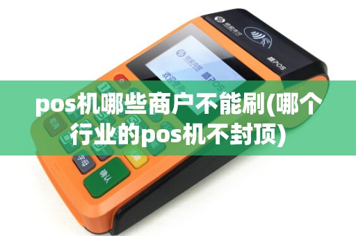 pos机哪些商户不能刷(哪个行业的pos机不封顶)