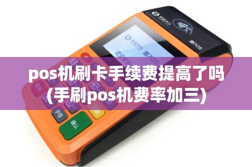 pos机刷卡手续费提高了吗(手刷pos机费率加三)
