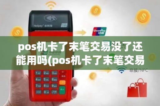 pos机卡了末笔交易没了还能用吗(pos机卡了末笔交易没了)