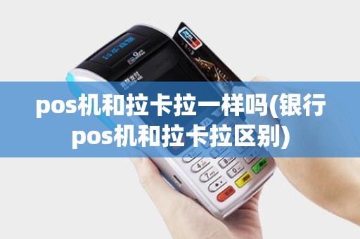pos机和拉卡拉一样吗(银行pos机和拉卡拉区别)