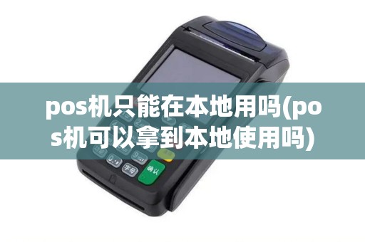 pos机只能在本地用吗(pos机可以拿到本地使用吗)