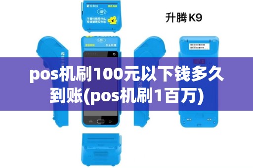 pos机刷100元以下钱多久到账(pos机刷1百万)