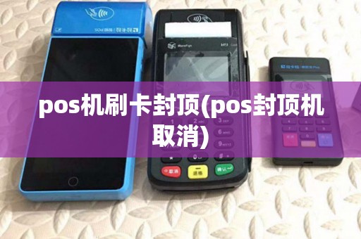 pos机刷卡封顶(pos封顶机取消)