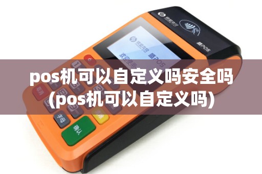 pos机可以自定义吗安全吗(pos机可以自定义吗)