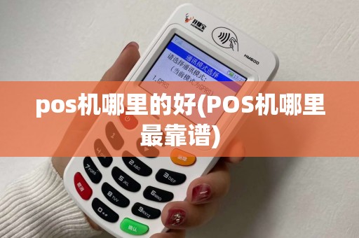 pos机哪里的好(POS机哪里最靠谱)