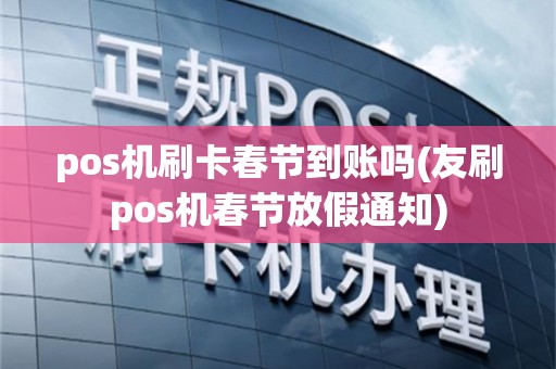 pos机刷卡春节到账吗(友刷pos机春节放假通知)