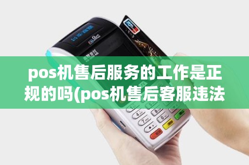 pos机售后服务的工作是正规的吗(pos机售后客服违法吗)