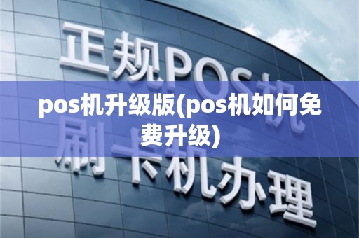 pos机升级版(pos机如何免费升级)