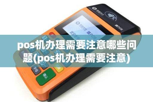 pos机办理需要注意哪些问题(pos机办理需要注意)