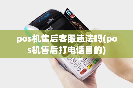 pos机售后客服违法吗(pos机售后打电话目的)