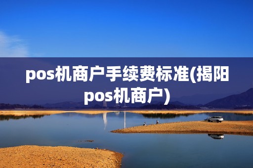 pos机商户手续费标准(揭阳pos机商户)