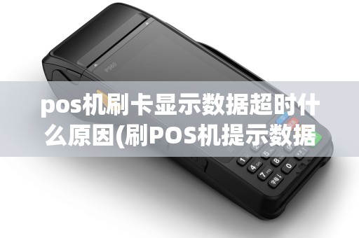 pos机刷卡显示数据超时什么原因(刷POS机提示数据超长)